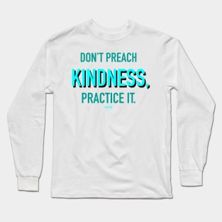 Don’t Preach Kindness, Practice It. Long Sleeve T-Shirt